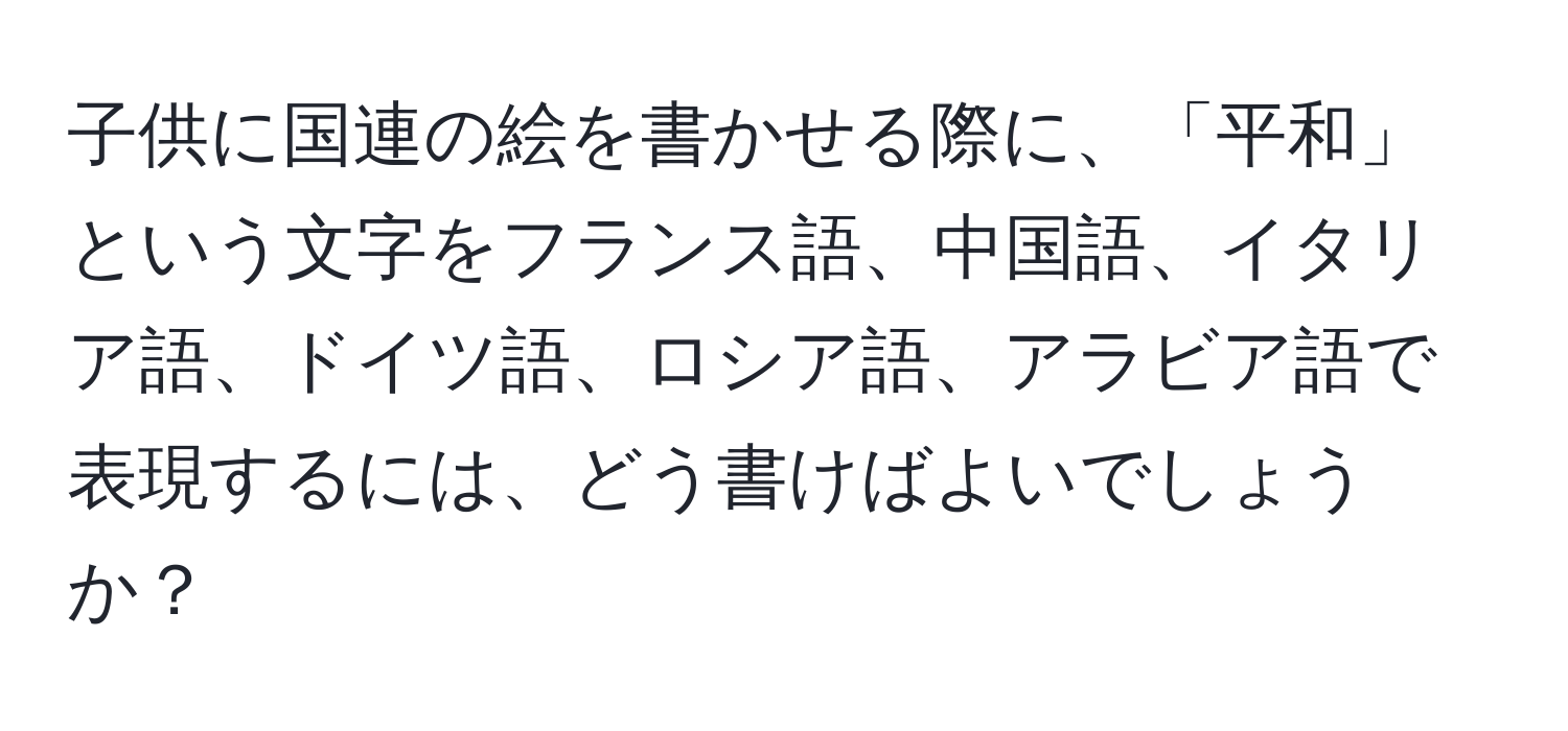子供に国連の絵を書かせる際に、「平和」という文字をフランス語、中国語、イタリア語、ドイツ語、ロシア語、アラビア語で表現するには、どう書けばよいでしょうか？