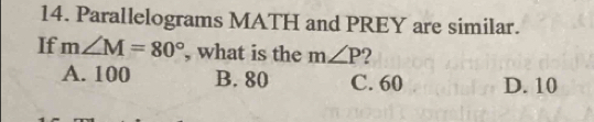 Parallelograms MATH and PREY are similar.
If m∠ M=80° , what is the m∠ P 2
A. 100 B. 80 C. 60 D. 10