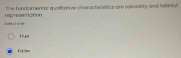 The fundamental qualitative characteristics are reliability and faithful
representation.
Select one:
True
False