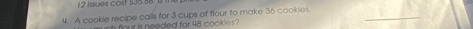 Issues cost $35.88. is 
_ 
4. A cookle recipe calls for 3 cups of flour to make 36 cookies. 
ch flour is needed for 48 cookies?