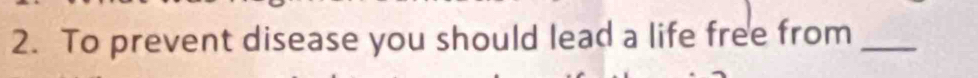 To prevent disease you should lead a life free from_
