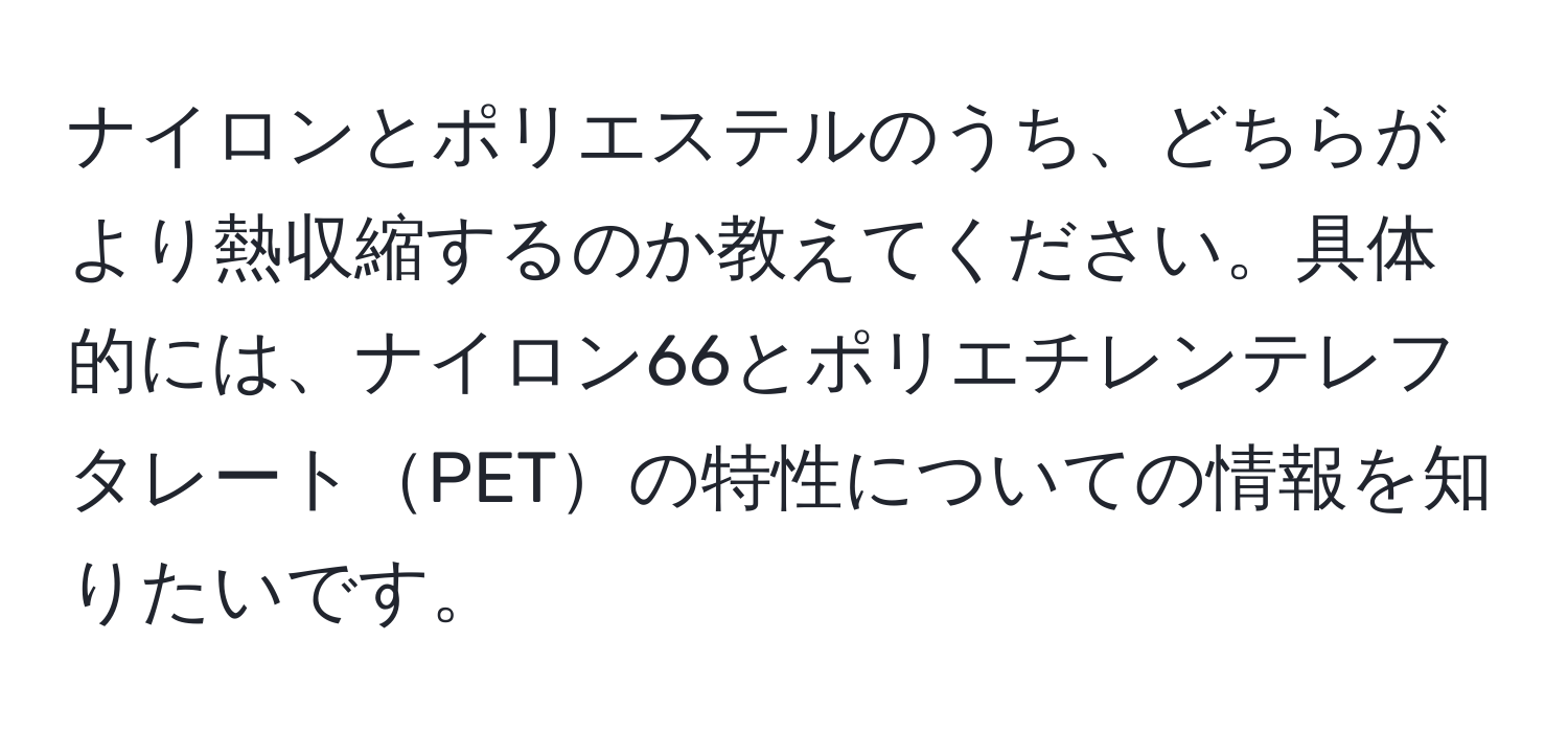 ナイロンとポリエステルのうち、どちらがより熱収縮するのか教えてください。具体的には、ナイロン66とポリエチレンテレフタレートPETの特性についての情報を知りたいです。