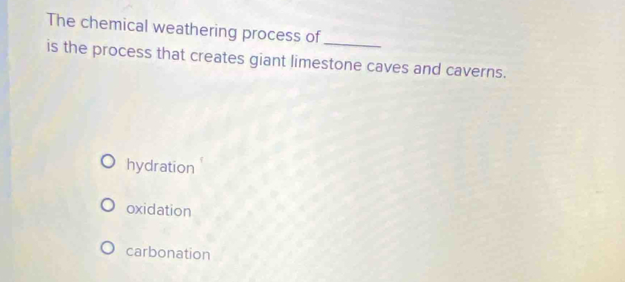 The chemical weathering process of_
is the process that creates giant limestone caves and caverns.
hydration
oxidation
carbonation