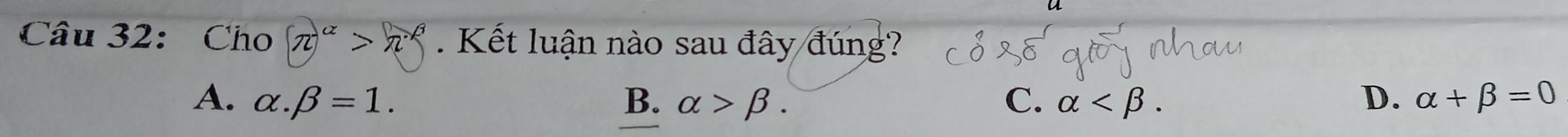 Cho (π )^alpha >π^(beta). Kết luận nào sau đây đúng?
A. alpha .beta =1. B. alpha >beta. C. alpha . D. alpha +beta =0