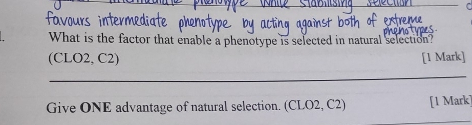 What is the factor that enable a phenotype is selected in natural selection? 
(CLO2, C2) [1 Mark] 
_ 
Give ONE advantage of natural selection. (CLO2, C2) [1 Mark]