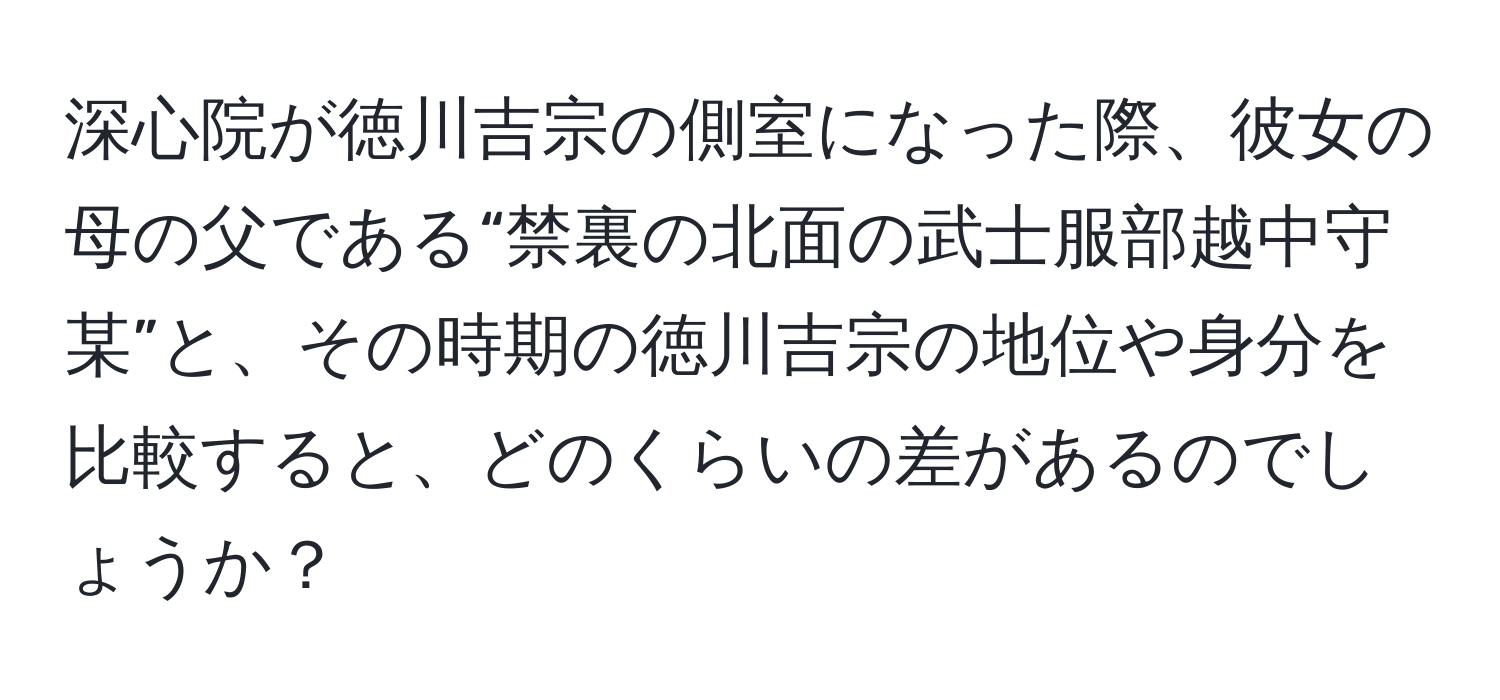 深心院が徳川吉宗の側室になった際、彼女の母の父である“禁裏の北面の武士服部越中守某”と、その時期の徳川吉宗の地位や身分を比較すると、どのくらいの差があるのでしょうか？