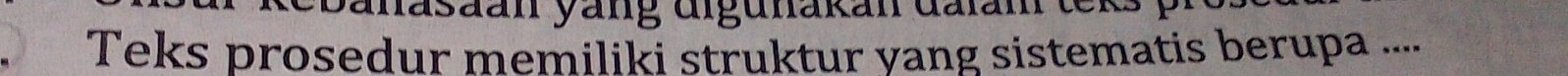 asaan yang digunakan đalam teks 
Teks prosedur memiliki struktur yang sistematis berupa ....