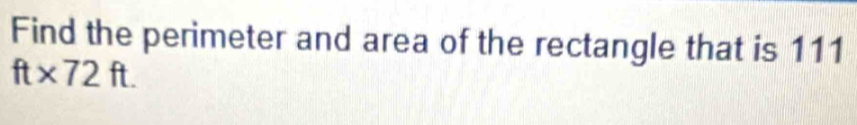 Find the perimeter and area of the rectangle that is 111
ft* 72ft.