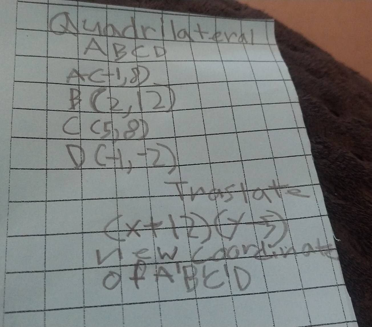 Quadr/lateral
ABCD
A(-1,8)
B(2,12)
C(5,8)
D(-1,-2)

(x+12)(y-5)
ae WVdoH 
OfABCID