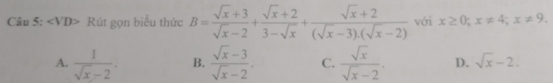 angle VD> Rút gọn biểu thức B= (sqrt(x)+3)/sqrt(x)-2 + (sqrt(x)+2)/3-sqrt(x) + (sqrt(x)+2)/(sqrt(x)-3).(sqrt(x)-2)  với x≥ 0; x!= 4; x!= 9.
A.  1/sqrt(x)-2 .  (sqrt(x)-3)/sqrt(x)-2 . C.  sqrt(x)/sqrt(x)-2 . D. sqrt(x)-2. 
B.