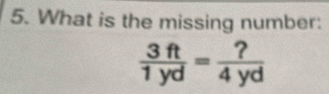 What is the missing number:
 3ft/1yd = ?/4yd 