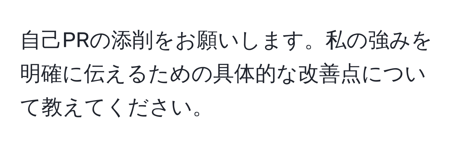 自己PRの添削をお願いします。私の強みを明確に伝えるための具体的な改善点について教えてください。