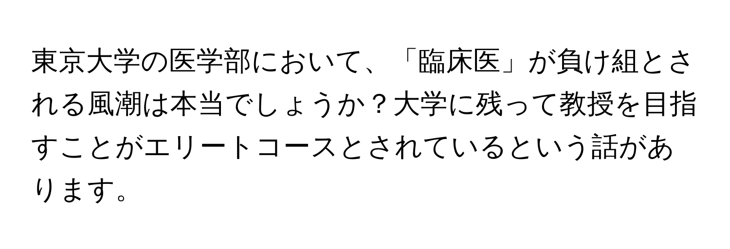 東京大学の医学部において、「臨床医」が負け組とされる風潮は本当でしょうか？大学に残って教授を目指すことがエリートコースとされているという話があります。