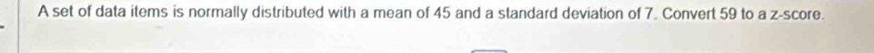 A set of data items is normally distributed with a mean of 45 and a standard deviation of 7. Convert 59 to a z-score.