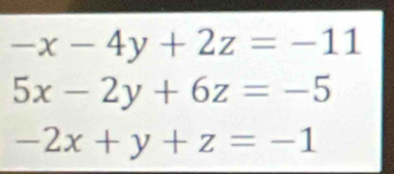 -x-4y+2z=-11
5x-2y+6z=-5
-2x+y+z=-1