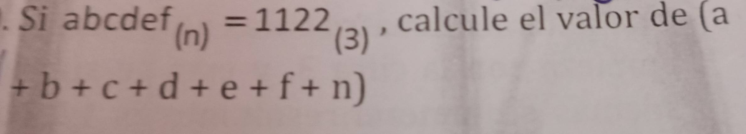 Si abcde f_(n)=1122_(3) , calcule el valor de (a
+b+c+d+e+f+n)