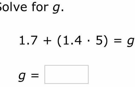 Solve for g.
1.7+(1.4· 5)=g
g=□