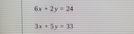 6x+2y=24
3x+5y=33