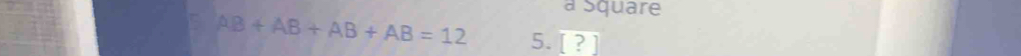 à Square
AB+AB+AB+AB=12 5. [?