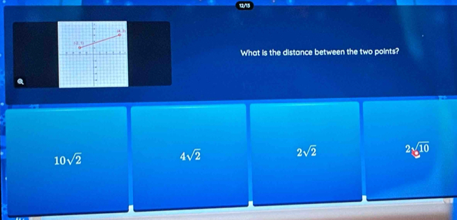 What is the distance between the two points?
Q
10sqrt(2)
4sqrt(2)
2sqrt(2)
2sqrt(10)