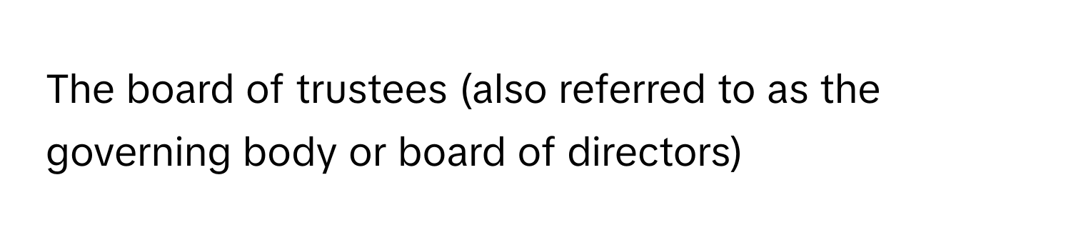 The board of trustees (also referred to as the governing body or board of directors)