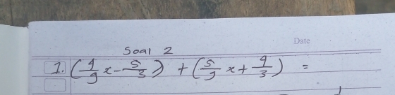 Soal 2 
I. ( 4/9 x- 5/3 )+( 5/9 x+ 4/3 )=