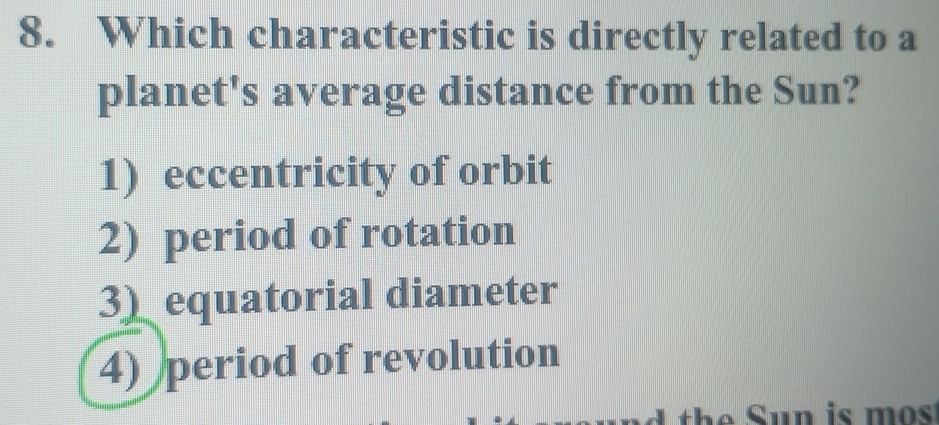 Which characteristic is directly related to a
planet's average distance from the Sun?
1) eccentricity of orbit
2) period of rotation
3) equatorial diameter
4) period of revolution
h un is m o