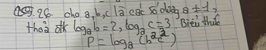 cho a. b, c 1ū egc só olàog 8!= 1, 
thea ok log _ab=2, log _ac=3 Biei tha
P=log _a(b^2c^2)