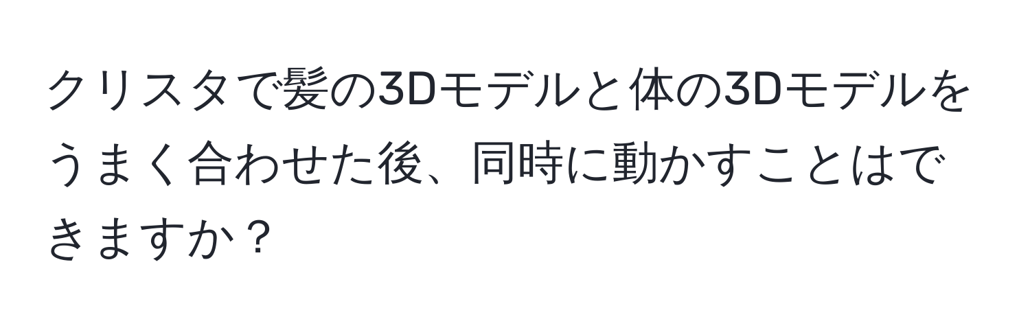 クリスタで髪の3Dモデルと体の3Dモデルをうまく合わせた後、同時に動かすことはできますか？