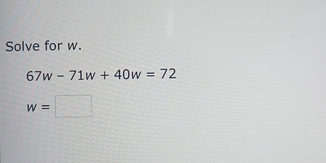 Solve for w.
67w-71w+40w=72
w=□