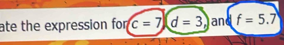 ate the expression for c=7, d=3, and f=5.7