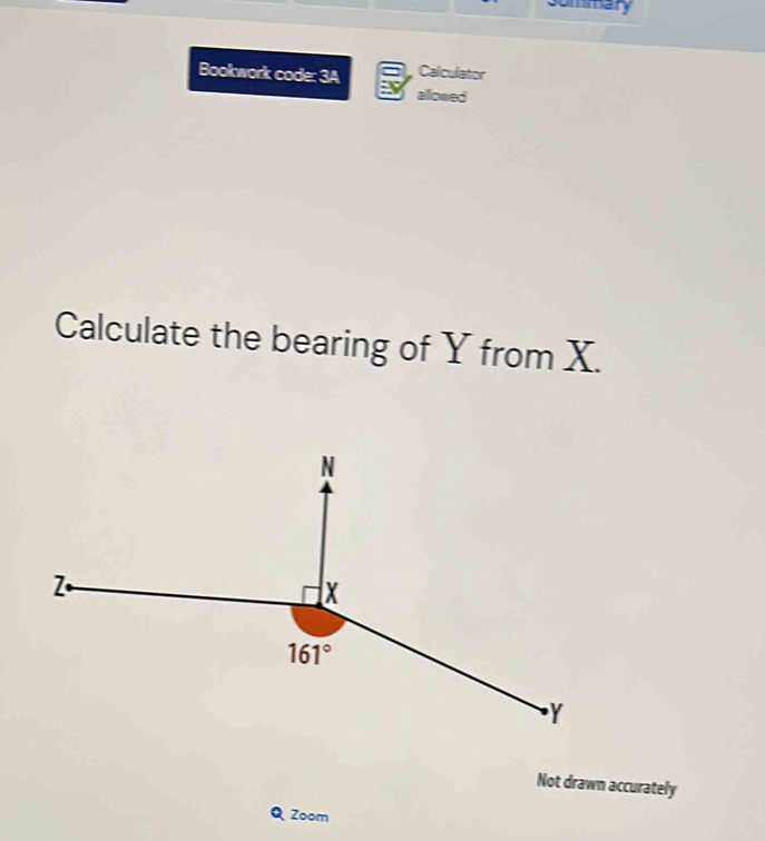 sommary
Bookwork code: 3A Calculator
allowed
Calculate the bearing of Y from X.
Not drawn accurately
D Zoom