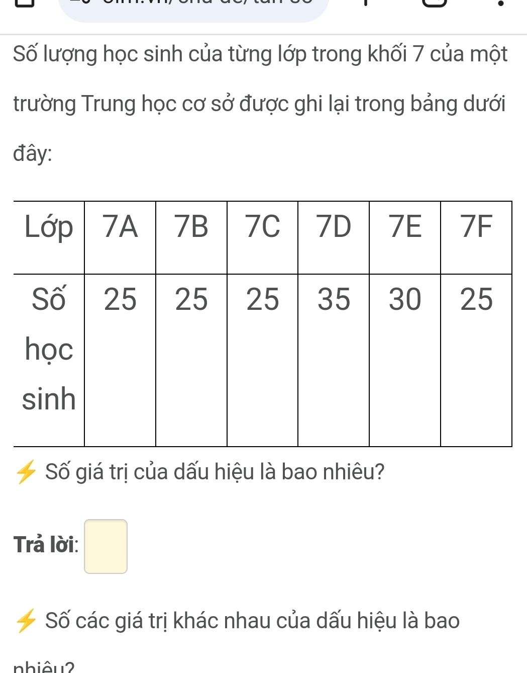 Số lượng học sinh của từng lớp trong khối 7 của một 
trường Trung học cơ sở được ghi lại trong bảng dưới 
đây: 
Số giá trị của dấu hiệu là bao nhiêu? 
Trả lời: □ 
Số các giá trị khác nhau của dấu hiệu là bao 
nhiêu2