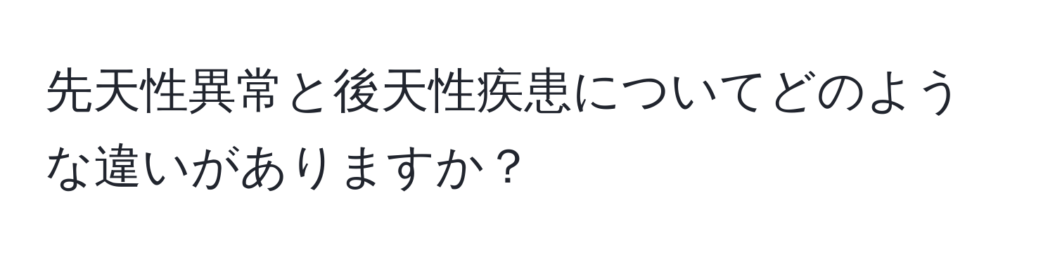 先天性異常と後天性疾患についてどのような違いがありますか？