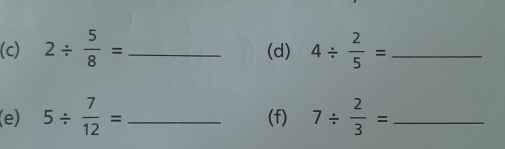 2/  5/8 = _(d) 4/  2/5 = _ 
(e) 5/  7/12 = _(f) 7/  2/3 = _