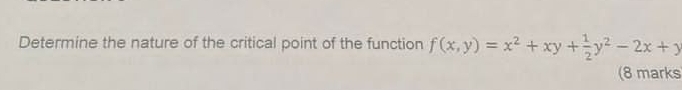 Determine the nature of the critical point of the function f(x,y)=x^2+xy+ 1/2 y^2-2x+y
(8 marks