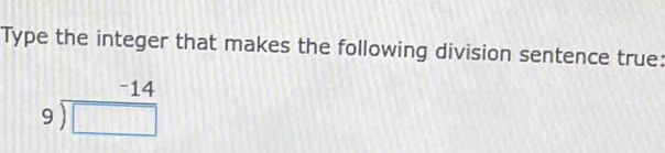 Type the integer that makes the following division sentence true:
beginarrayr -14 9encloselongdiv □ endarray