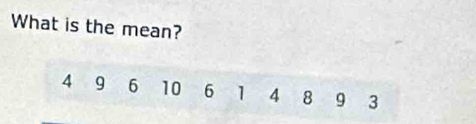 What is the mean?
4 9 6 10 6 1 4 8 9 3