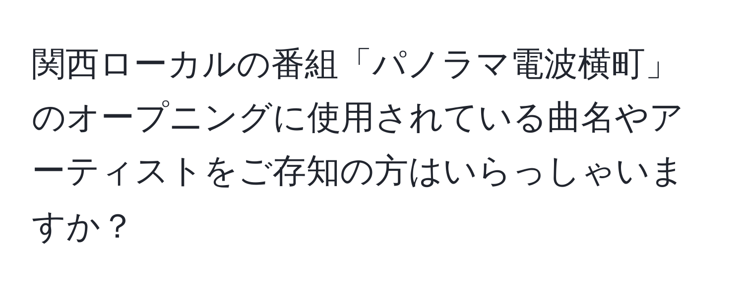 関西ローカルの番組「パノラマ電波横町」のオープニングに使用されている曲名やアーティストをご存知の方はいらっしゃいますか？