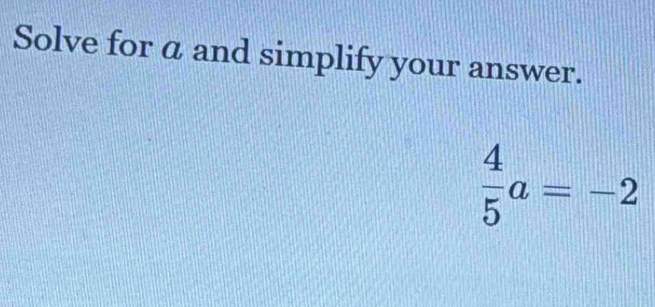 Solve for a and simplify your answer.
 4/5 a=-2