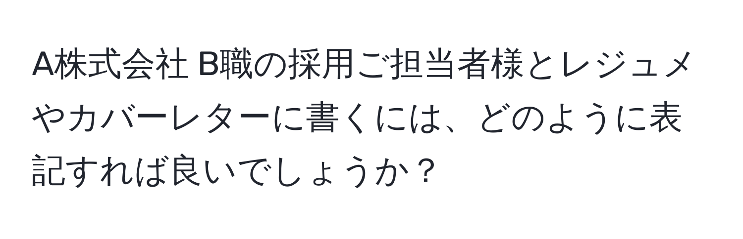 A株式会社 B職の採用ご担当者様とレジュメやカバーレターに書くには、どのように表記すれば良いでしょうか？