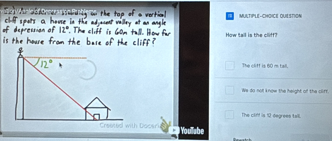 MULTIPLE-CHOICE QUESTION
How tall is the cliff?
The cliff is 60 m tall.
We do not know the height of the cliff.
The cliff is 12 degrees tall.
Created with Doceri ) YouTube
Rewatch