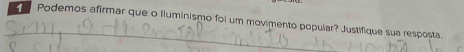 Podemos afirmar que o lluminismo foi um movimento popular? Justifique sua resposta. 
_