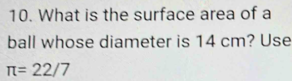 What is the surface area of a 
ball whose diameter is 14 cm? Use
π =22/7