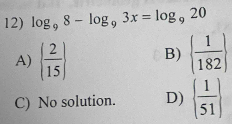 log _98-log _93x=log _920
A)   2/15 
B)   1/182 
C) No solution. D)   1/51 