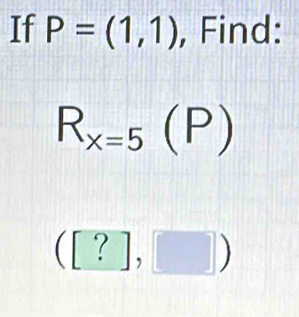 If P=(1,1) , Find:
R_x=5(P)
([?],□ )