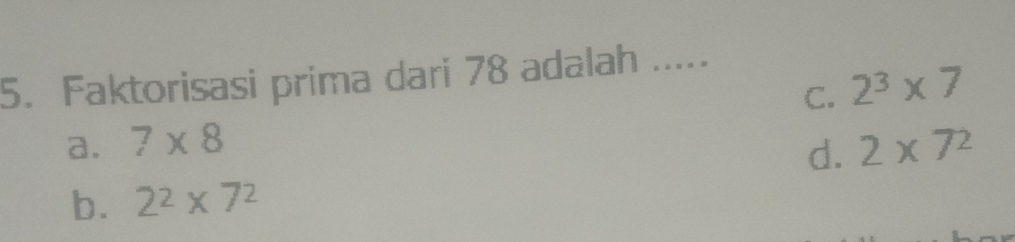 Faktorisasi prima dari 78 adalah .....
C. 2^3* 7
a. 7* 8 2* 7^2
d.
b. 2^2* 7^2