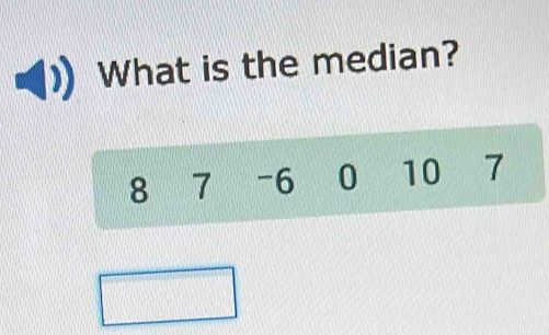 What is the median?
8 7 - 6 0 10 7