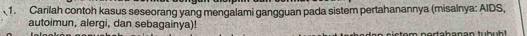 Carilah contoh kasus seseorang yang mengalami gangguan pada sistem pertahanannya (misalnya: AIDS, 
autoimun, alergi, dan sebagainya)! 
stem nertahanan tubüh!