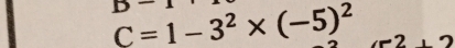 C=1-3^2* (-5)^2 2, 2